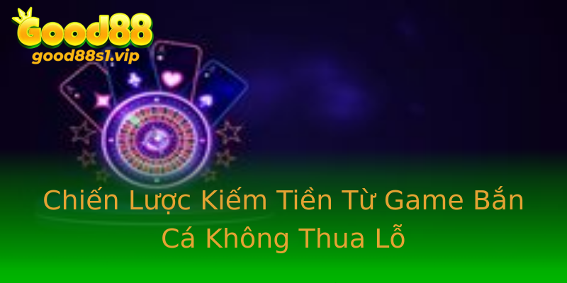 Chiến Lược Kiếm Tiền Từ Game Bắn Cá Không Thua Lỗ Chiến Lược Kiếm Tiền Từ Game Bắn Cá Không Thua Lỗ