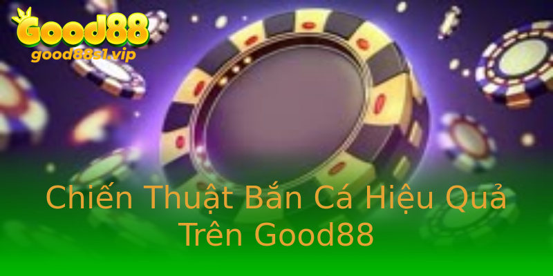 Chiến Thuật Bắn Cá Hiệu Quả Trên Good88 Chiến Thuật Bắn Cá Hiệu Quả Trên Good88