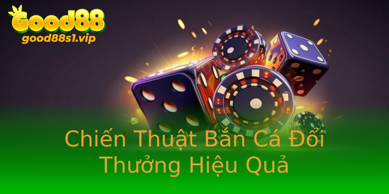 Chiến Thuật Bắn Cá Đổi Thưởng Hiệu Quả Chiến Thuật Bắn Cá Đổi Thưởng Hiệu Quả