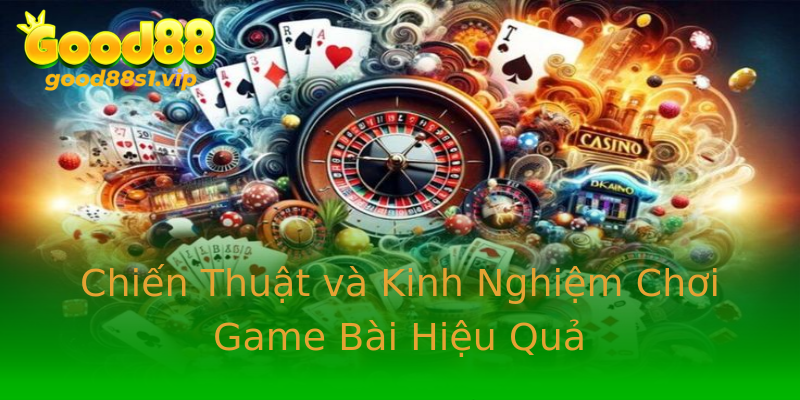 Chiến Thuật và Kinh Nghiệm Chơi Game Bài Hiệu Quả Chiến Thuật và Kinh Nghiệm Chơi Game Bài Hiệu Quả