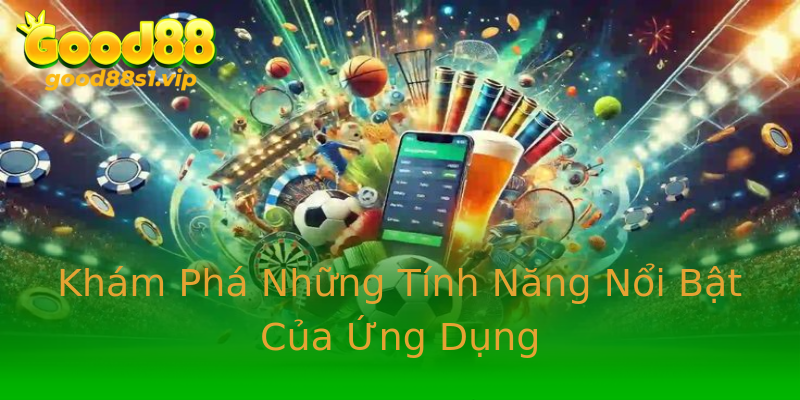 Khám Phá Những Tính Năng Nổi Bật Của Ứng Dụng Khám Phá Những Tính Năng Nổi Bật Của Ứng Dụng