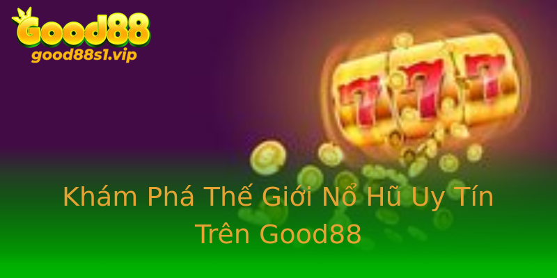 Khám Phá Thế Giới Nổ Hũ Uy Tín Trên Good88 Khám Phá Thế Giới Nổ Hũ Uy Tín Trên Good88