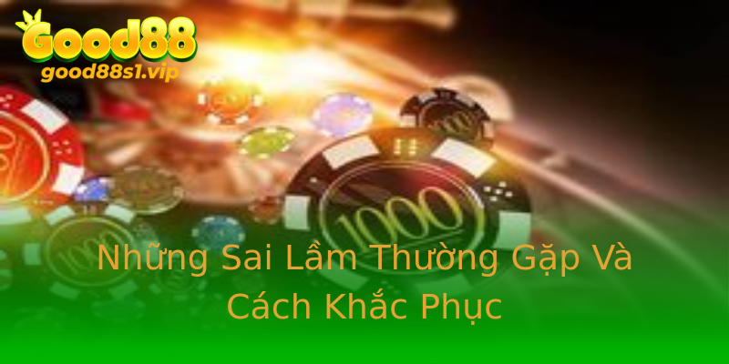 Những Sai Lầm Thường Gặp Và Cách Khắc Phục Những Sai Lầm Thường Gặp Và Cách Khắc Phục
