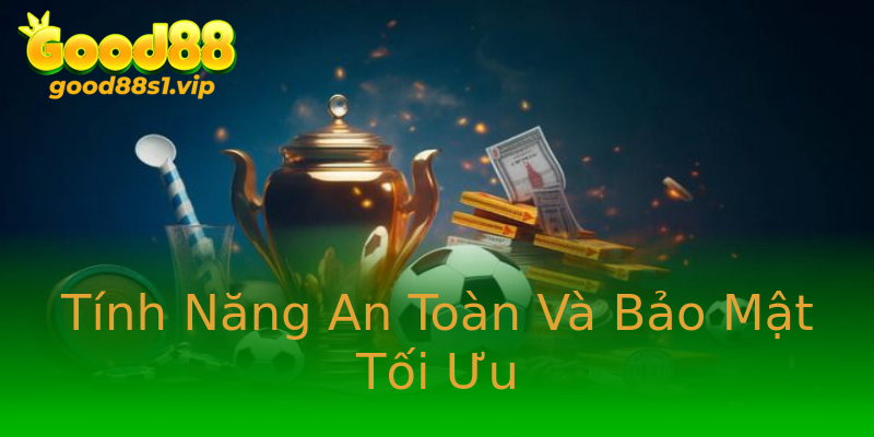 Tính Năng An Toàn Và Bảo Mật Tối Ưu Tính Năng An Toàn Và Bảo Mật Tối Ưu