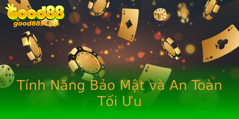 Tính Năng Bảo Mật và An Toàn Tối Ưu Tính Năng Bảo Mật và An Toàn Tối Ưu