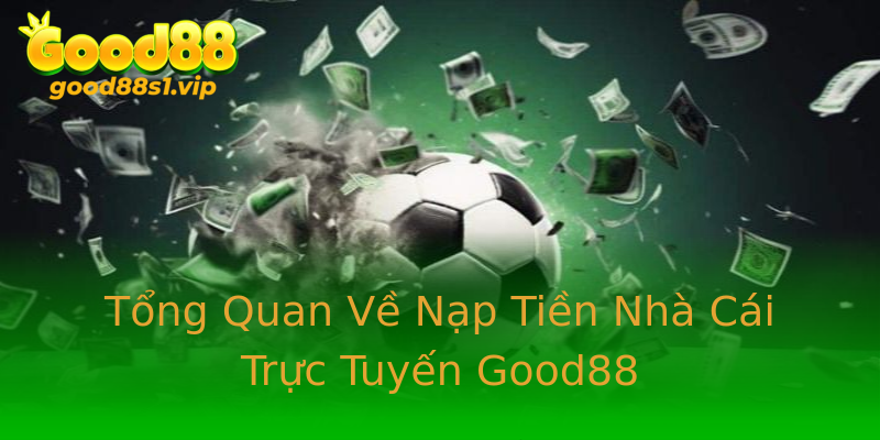 Tổng Quan Về Nạp Tiền Nhà Cái Trực Tuyến Good88 Tổng Quan Về Nạp Tiền Nhà Cái Trực Tuyến Good88