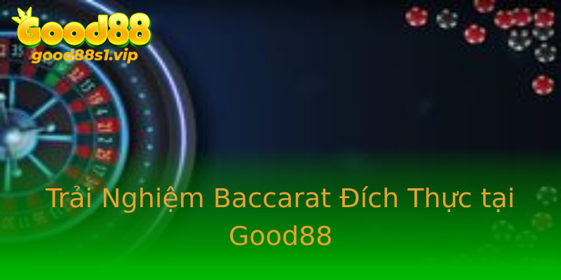 Trải Nghiệm Baccarat Đích Thực tại Good88 Trải Nghiệm Baccarat Đích Thực tại Good88