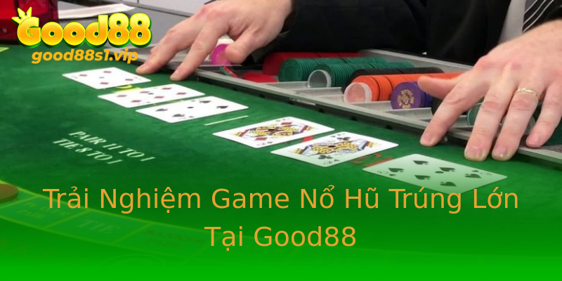 Trải Nghiệm Game Nổ Hũ Trúng Lớn Tại Good88 Trải Nghiệm Game Nổ Hũ Trúng Lớn Tại Good88